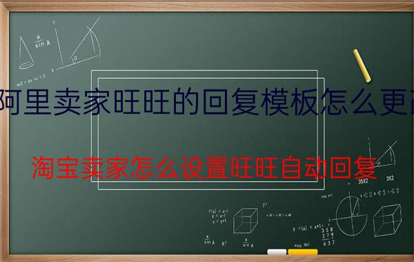 阿里卖家旺旺的回复模板怎么更改 淘宝卖家怎么设置旺旺自动回复？